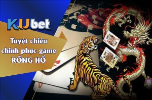 Tuyệt chiêu chinh phục game rồng hổ Kubet